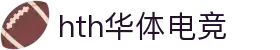 华体会(hth)官方网站首页 - 官方通道